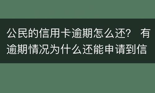 公民的信用卡逾期怎么还? 有逾期情况为什么还能申请到信用卡