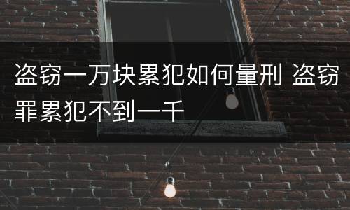 盗窃一万块累犯如何量刑 盗窃罪累犯不到一千
