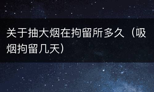 关于抽大烟在拘留所多久（吸烟拘留几天）