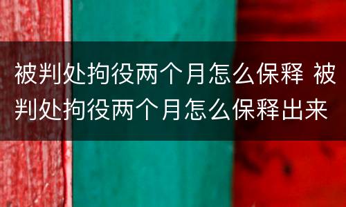 被判处拘役两个月怎么保释 被判处拘役两个月怎么保释出来