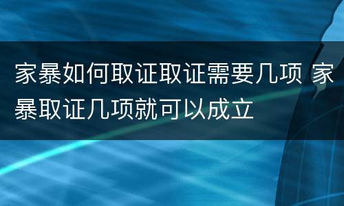 家暴如何取证取证需要几项 家暴取证几项就可以成立