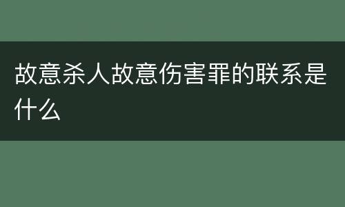 故意杀人故意伤害罪的联系是什么