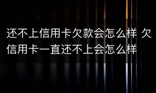 还不上信用卡欠款会怎么样 欠信用卡一直还不上会怎么样