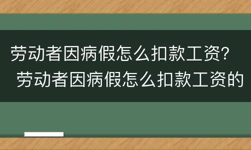 劳动者因病假怎么扣款工资？ 劳动者因病假怎么扣款工资的