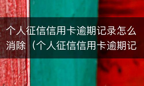 个人征信信用卡逾期记录怎么消除（个人征信信用卡逾期记录怎么消除不了）