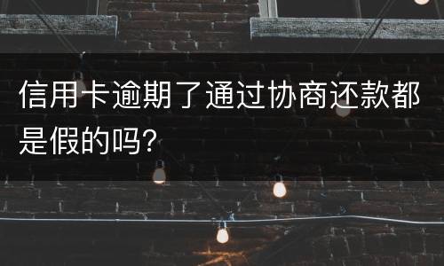 信用卡逾期了通过协商还款都是假的吗？