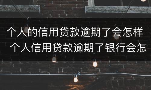 个人的信用贷款逾期了会怎样 个人信用贷款逾期了银行会怎样处理