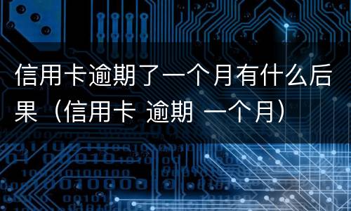 信用卡逾期了一个月有什么后果（信用卡 逾期 一个月）
