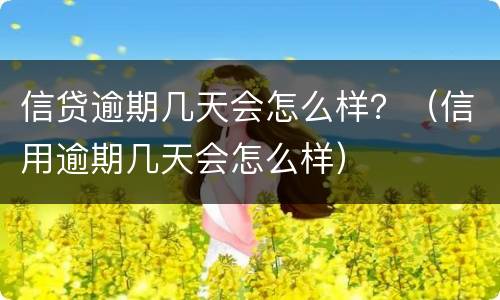 信贷逾期几天会怎么样？（信用逾期几天会怎么样）