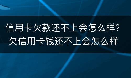 信用卡欠款还不上会怎么样？ 欠信用卡钱还不上会怎么样