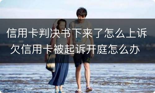 信用卡判决书下来了怎么上诉 欠信用卡被起诉开庭怎么办