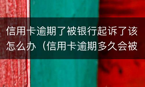 信用卡逾期了被银行起诉了该怎么办（信用卡逾期多久会被银行起诉）