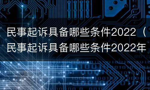 民事起诉具备哪些条件2022（民事起诉具备哪些条件2022年）