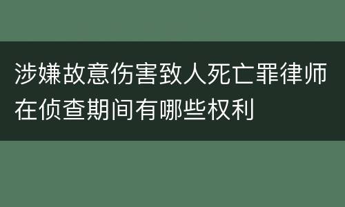 涉嫌故意伤害致人死亡罪律师在侦查期间有哪些权利
