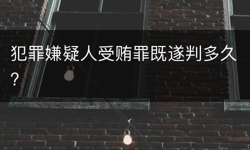 犯罪嫌疑人受贿罪既遂判多久?