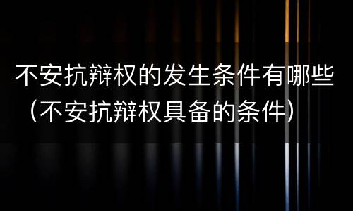 不安抗辩权的发生条件有哪些（不安抗辩权具备的条件）