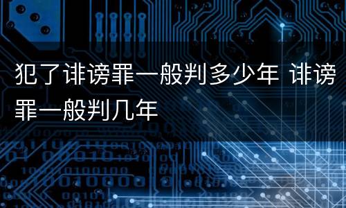 犯了诽谤罪一般判多少年 诽谤罪一般判几年