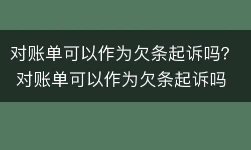对账单可以作为欠条起诉吗？ 对账单可以作为欠条起诉吗
