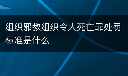 组织邪教组织令人死亡罪处罚标准是什么