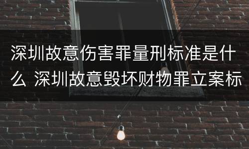 深圳故意伤害罪量刑标准是什么 深圳故意毁坏财物罪立案标准