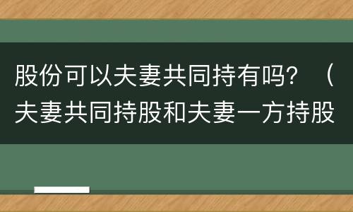 股份可以夫妻共同持有吗？（夫妻共同持股和夫妻一方持股有啥区别）