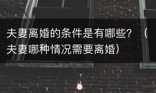 夫妻离婚的条件是有哪些？（夫妻哪种情况需要离婚）