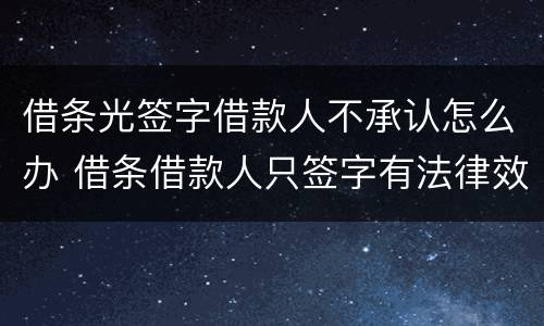 借条光签字借款人不承认怎么办 借条借款人只签字有法律效应吗?