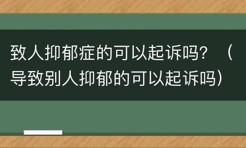 致人抑郁症的可以起诉吗？（导致别人抑郁的可以起诉吗）