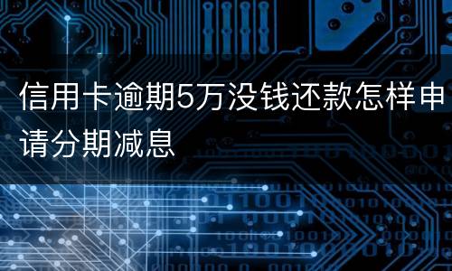 信用卡逾期5万没钱还款怎样申请分期减息