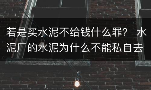 若是买水泥不给钱什么罪？ 水泥厂的水泥为什么不能私自去买