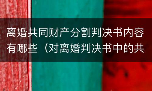 离婚共同财产分割判决书内容有哪些（对离婚判决书中的共同财产分割有异议）