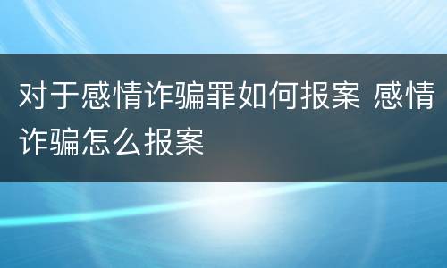 对于感情诈骗罪如何报案 感情诈骗怎么报案