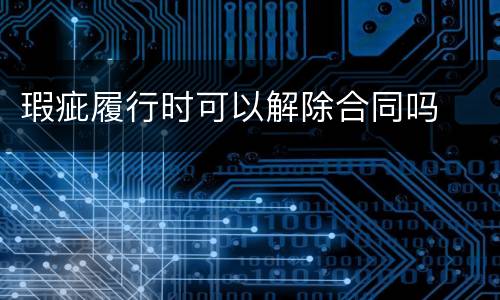 瑕疵履行时可以解除合同吗