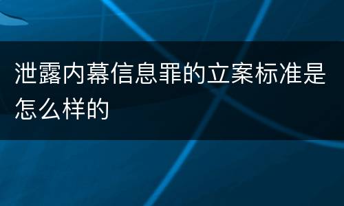 泄露内幕信息罪的立案标准是怎么样的