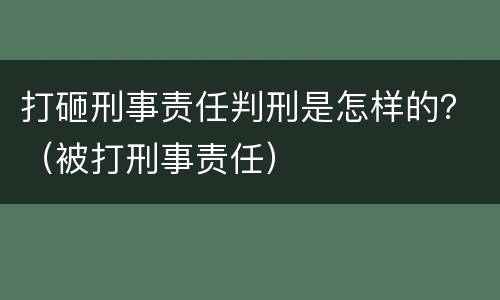 打砸刑事责任判刑是怎样的？（被打刑事责任）