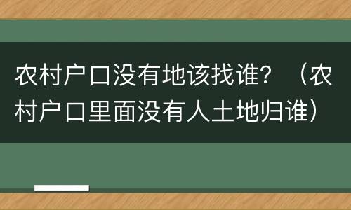 农村户口没有地该找谁？（农村户口里面没有人土地归谁）