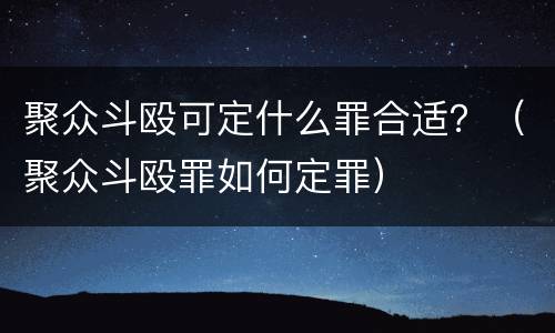 聚众斗殴可定什么罪合适？（聚众斗殴罪如何定罪）