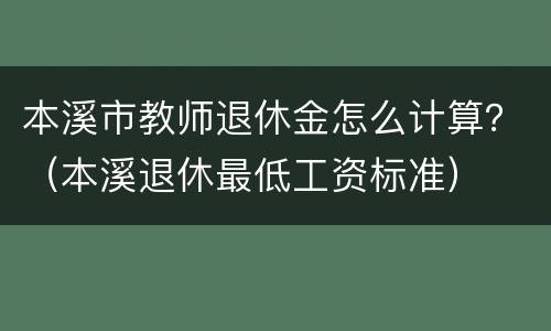 本溪市教师退休金怎么计算？（本溪退休最低工资标准）