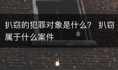 扒窃的犯罪对象是什么？ 扒窃属于什么案件