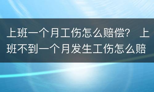 上班一个月工伤怎么赔偿？ 上班不到一个月发生工伤怎么赔偿?