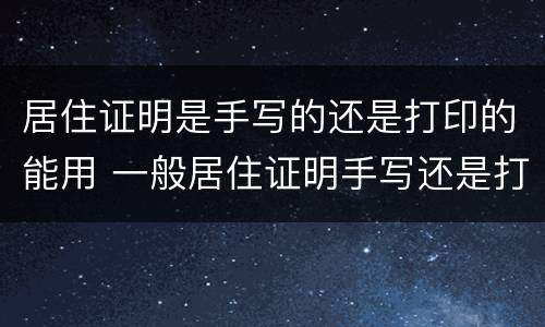 居住证明是手写的还是打印的能用 一般居住证明手写还是打印的