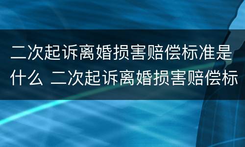 二次起诉离婚损害赔偿标准是什么 二次起诉离婚损害赔偿标准是什么呢