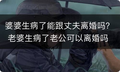 婆婆生病了能跟丈夫离婚吗？ 老婆生病了老公可以离婚吗