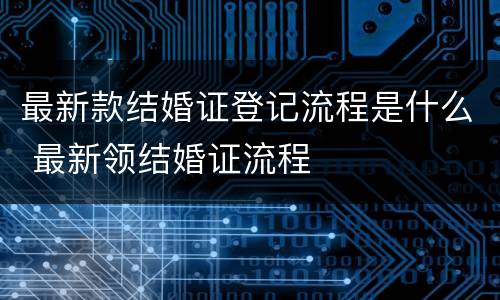 最新款结婚证登记流程是什么 最新领结婚证流程