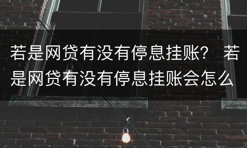 若是网贷有没有停息挂账？ 若是网贷有没有停息挂账会怎么样