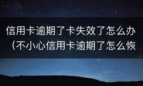 信用卡逾期了卡失效了怎么办（不小心信用卡逾期了怎么恢复）