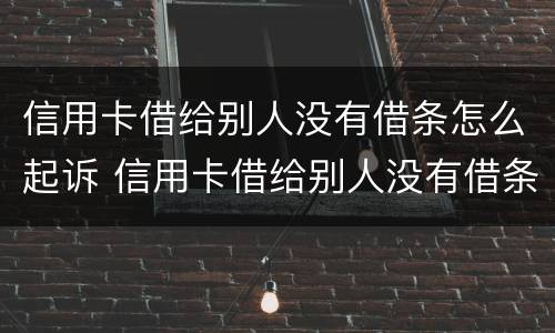 信用卡借给别人没有借条怎么起诉 信用卡借给别人没有借条怎么起诉对方