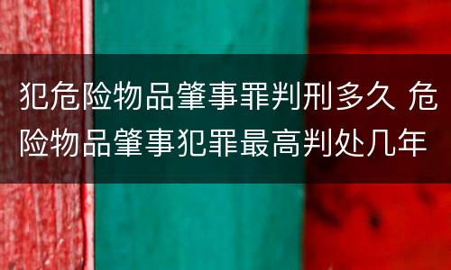 犯危险物品肇事罪判刑多久 危险物品肇事犯罪最高判处几年刑期