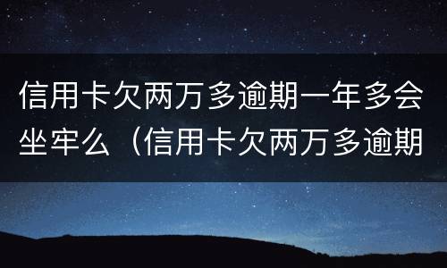 信用卡欠两万多逾期一年多会坐牢么（信用卡欠两万多逾期一年多会坐牢么知乎）