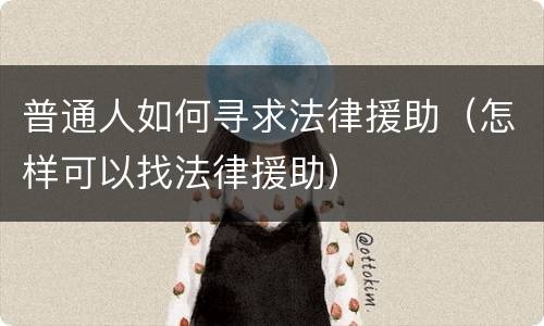 普通人如何寻求法律援助（怎样可以找法律援助）